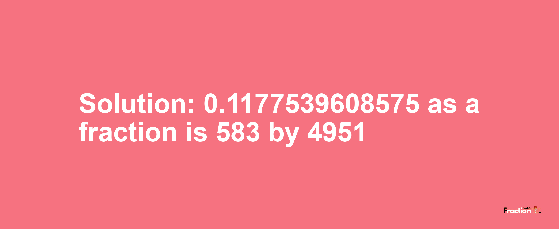 Solution:0.1177539608575 as a fraction is 583/4951